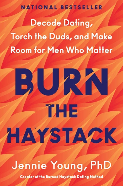 Burn the Haystack: Decode Dating, Torch the Duds, and Make Room for Men Who Matter